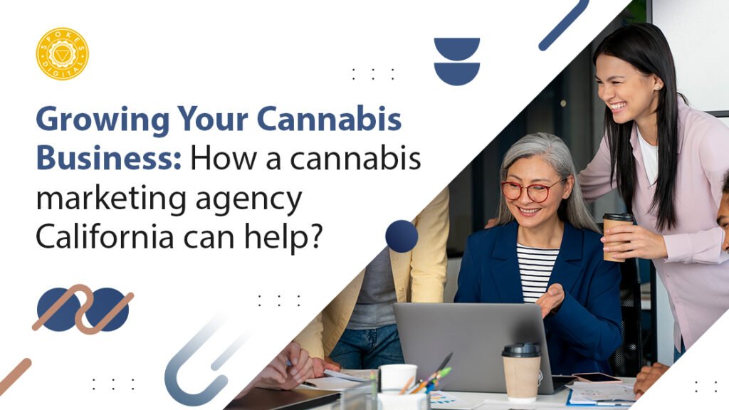 Growing Your Cannabis Business: How a Cannabis Marketing Agency in California Can Help